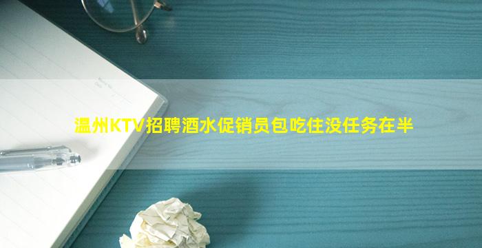 温州KTV招聘酒水促销员包吃住没任务在半